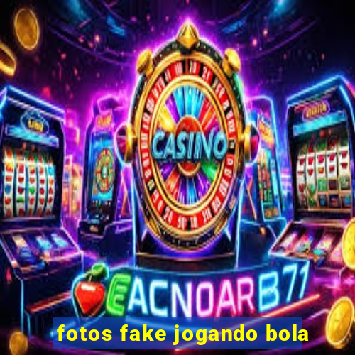 fotos fake jogando bola